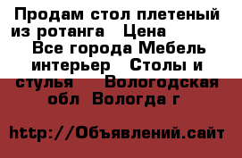 Продам стол плетеный из ротанга › Цена ­ 34 300 - Все города Мебель, интерьер » Столы и стулья   . Вологодская обл.,Вологда г.